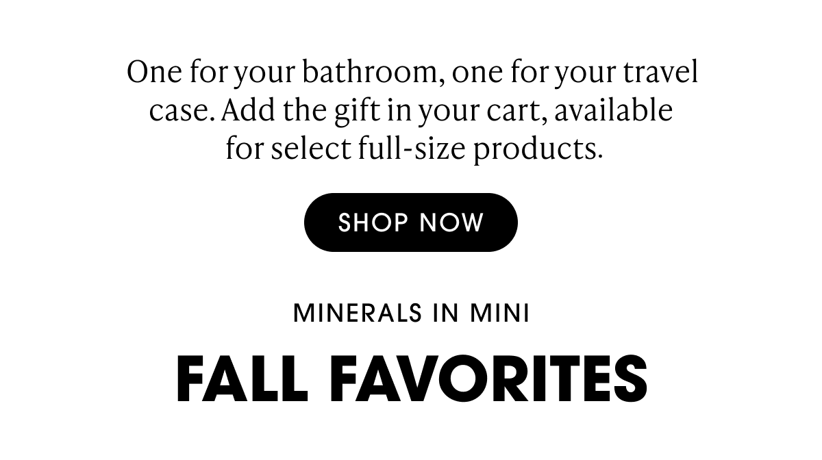 One for your bathroom, one for your travel case. Add the gift in your cart, available for select full-size products | SHOP NOW