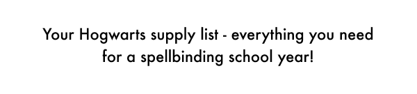 Your Hogwarts supply list - everything you need for a spellbinding school year!