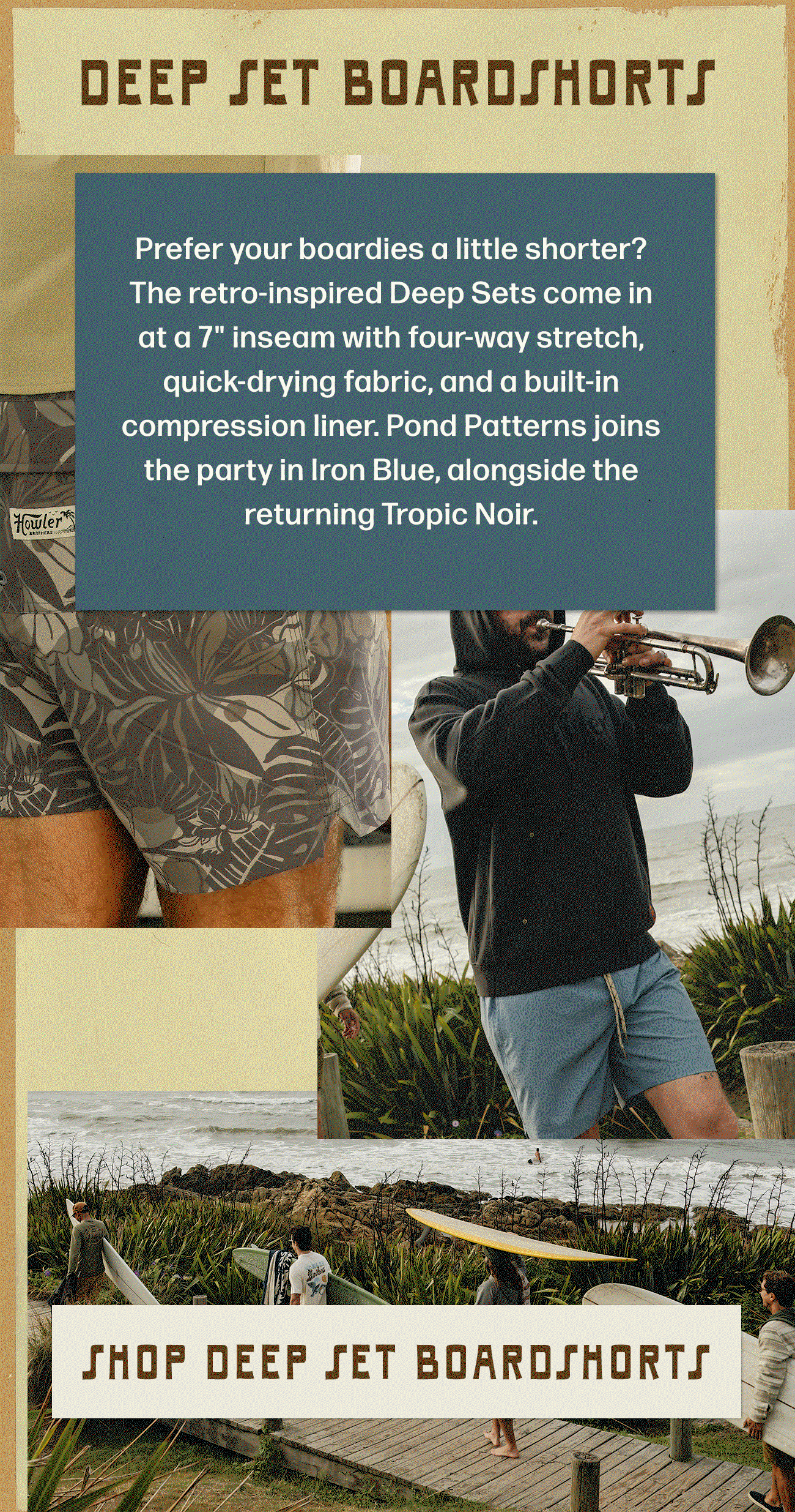 Prefer your boardies a little shorter? The retro-inspired Deep Sets come in at a 7" inseam with four-way stretch, quick-drying fabric, and a built-in compression liner. Pond Patterns joins the party in Iron Blue, alongside the returning Tropic Noir.