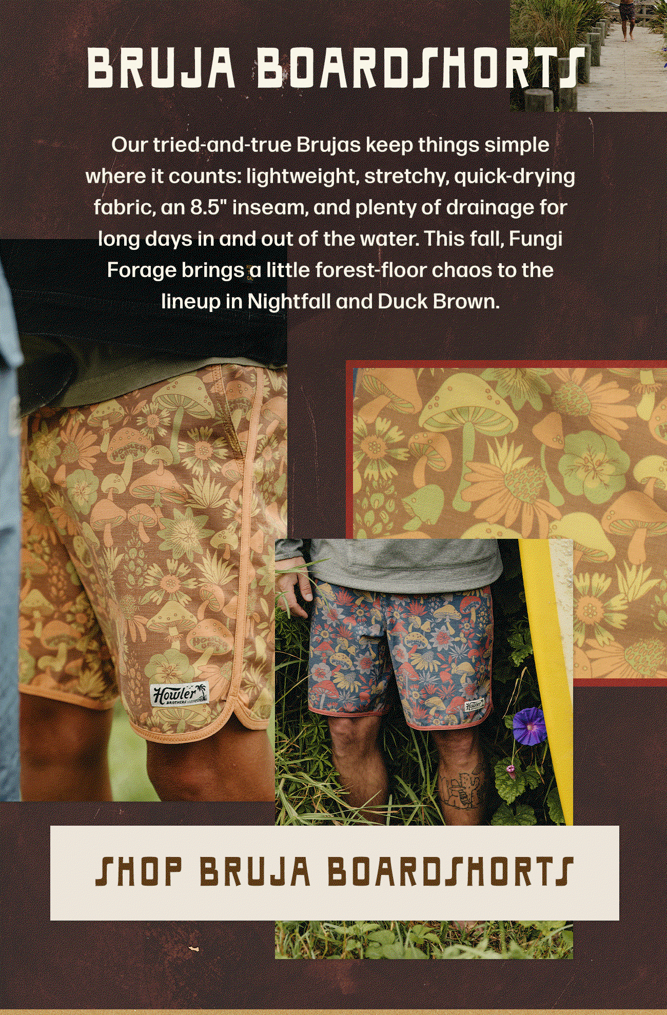 Our tried-and-true Brujas keep things simple where it counts: lightweight, stretchy, quick-drying fabric, an 8.5" inseam, and plenty of drainage for long days in and out of the water. This fall, Fungi Forage brings a little forest-floor chaos to the lineup in Nightfall and Duck Brown.