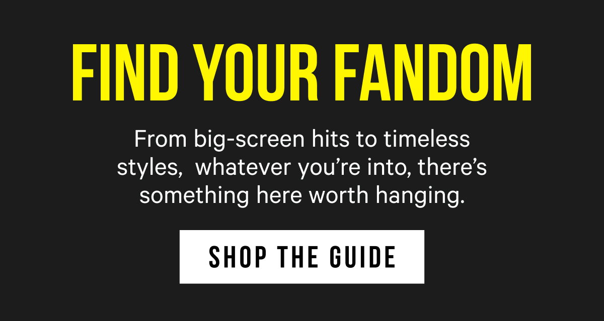 Find Your Fandom: From big-screen hits to timeless styles, whatever you’re into, there’s something here worth hanging.