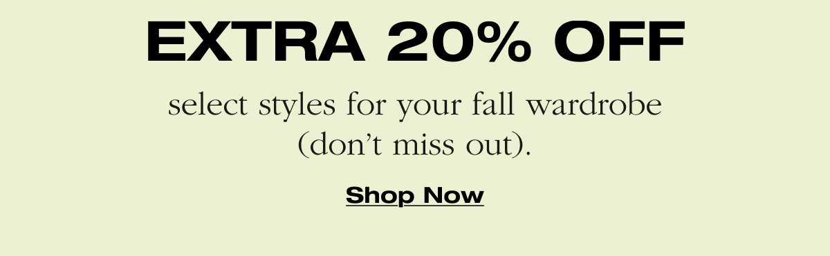 EXTRA 20% OFF select styles for your fall wardrobe (don’t miss out). Shop now