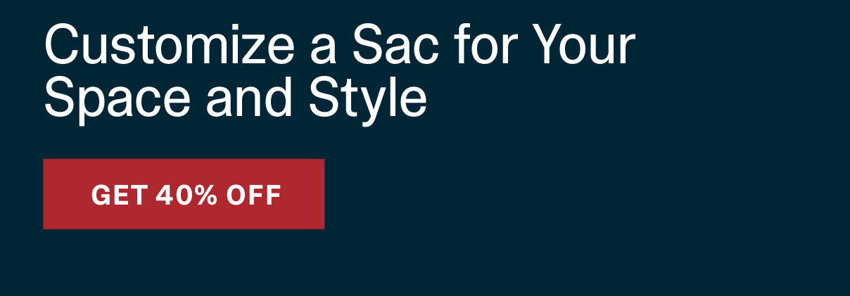 Customize a Sac for Your Space and Style - GET 40% OFF >>