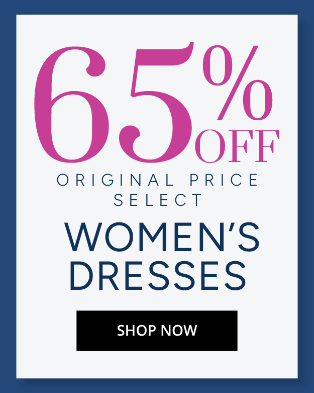 65% OFF ORIGINAL PRICE SELECT WOMEN'S DRESSES - SHOP NOW