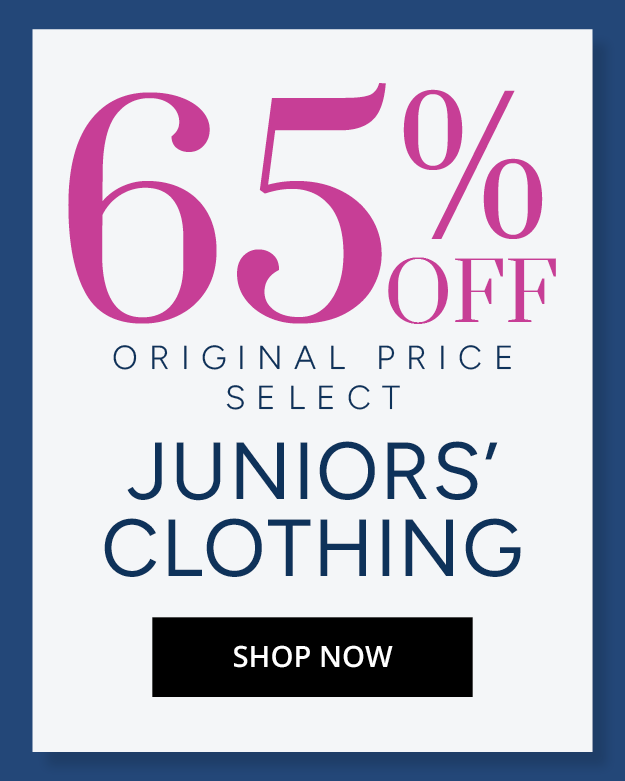 65% OFF ORIGINAL PRICE SELECT JUNIORS' CLOTHING - SHOP NOW