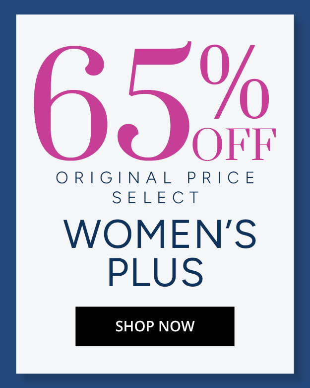 65% OFF ORIGINAL PRICE SELECT WOMEN'S PLUS - SHOP NOW