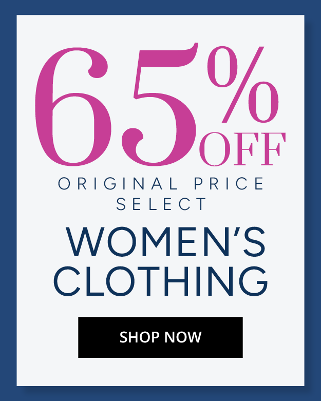 65% OFF ORIGINAL PRICE SELECT WOMEN'S CLOTHING - SHOP NOW