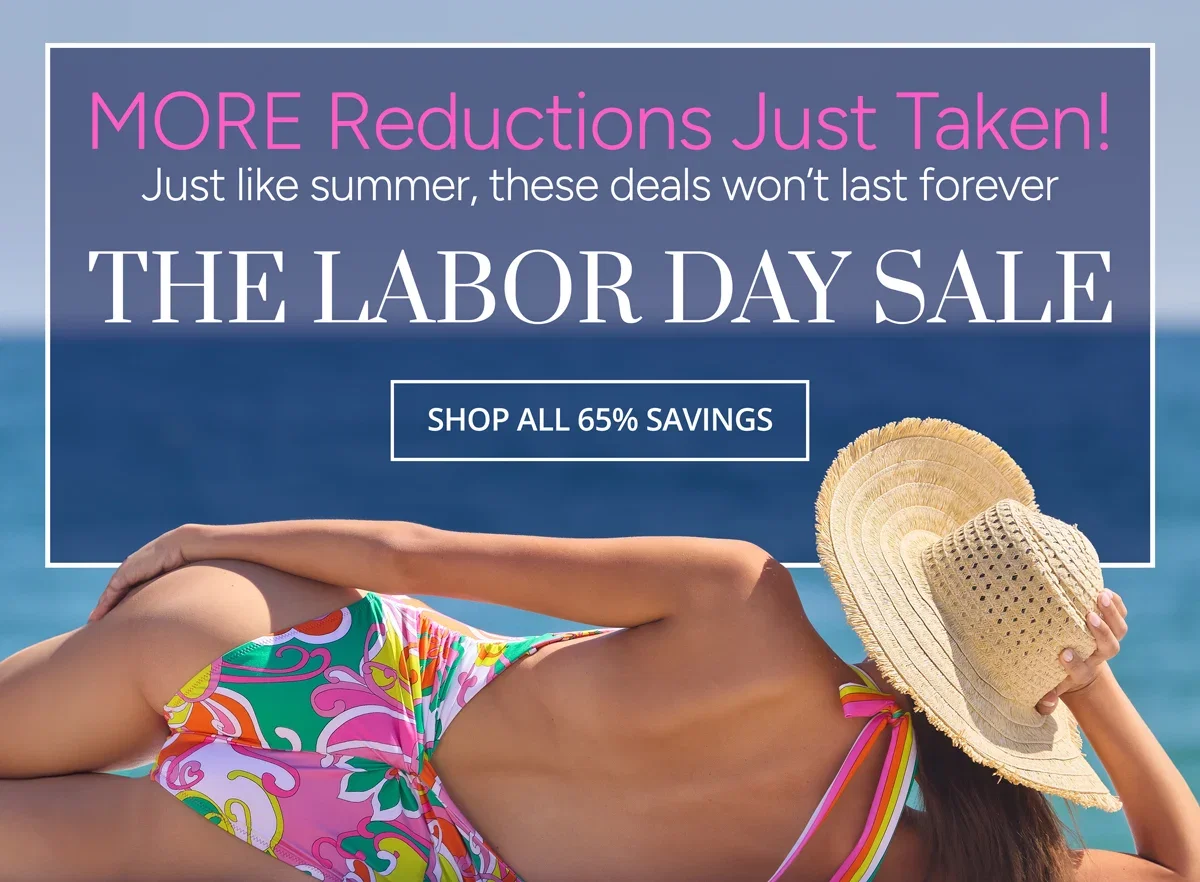 MORE Reductions Just Taken! Just like summer, these deals won't last forever - The Labor Day Sale - SHOP ALL 65% SAVINGS 