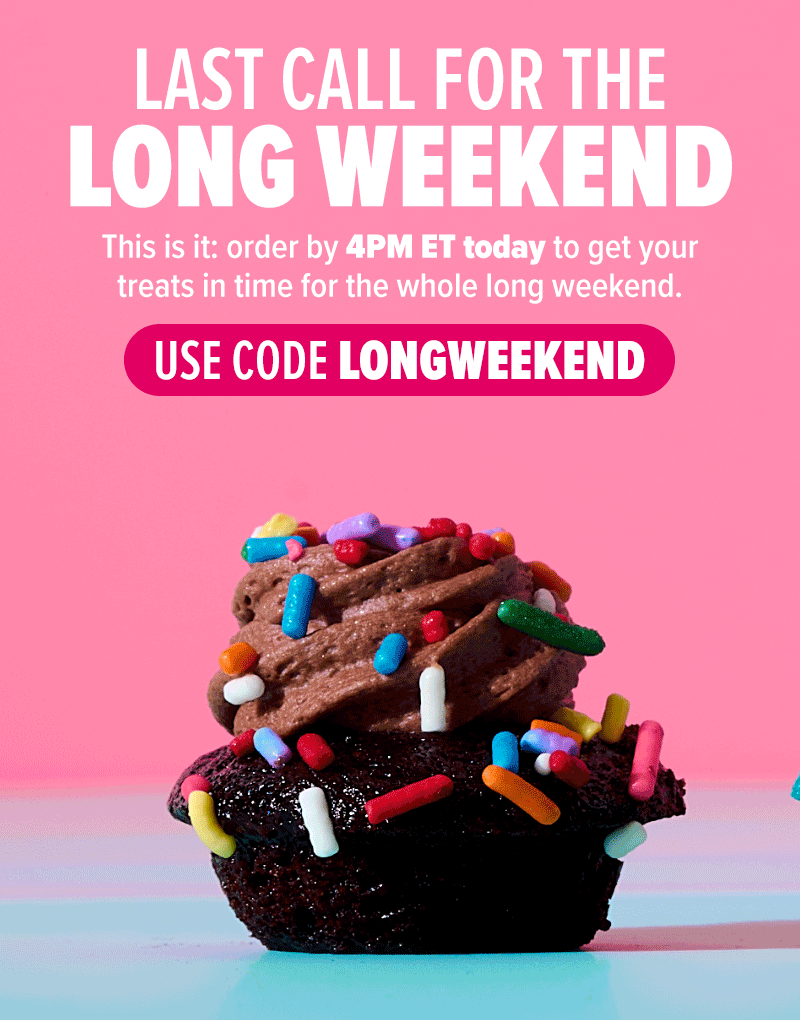 Last call for the long weekend! This is it: order by 4PM ET today to get your treats in time for the whole long weekend. Use code LONGWEEKEND!