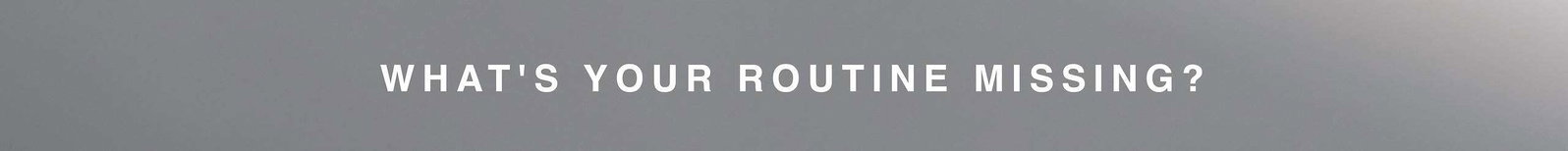 what's your routine missing?