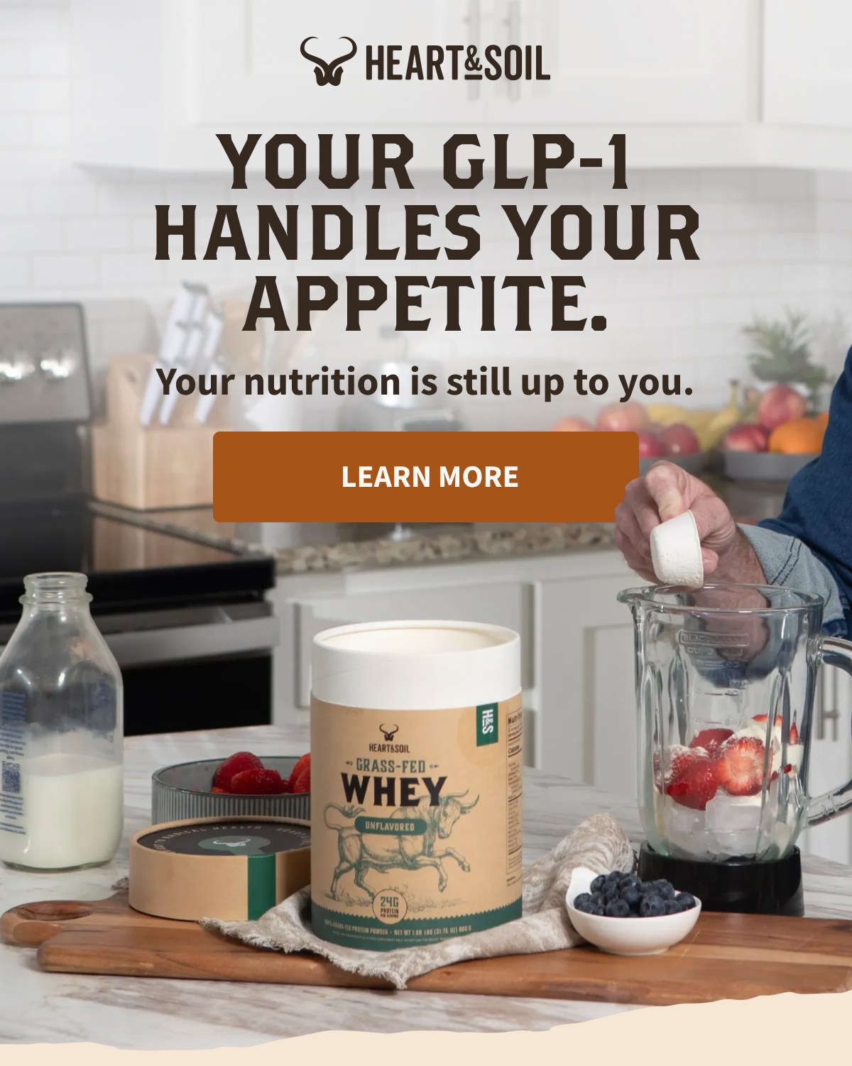 HEART&SOIL  YOUR GLP-1 HANDLES YOUR APPETITE.  Your nutrition is still up to you.  [[LEARN MORE]]