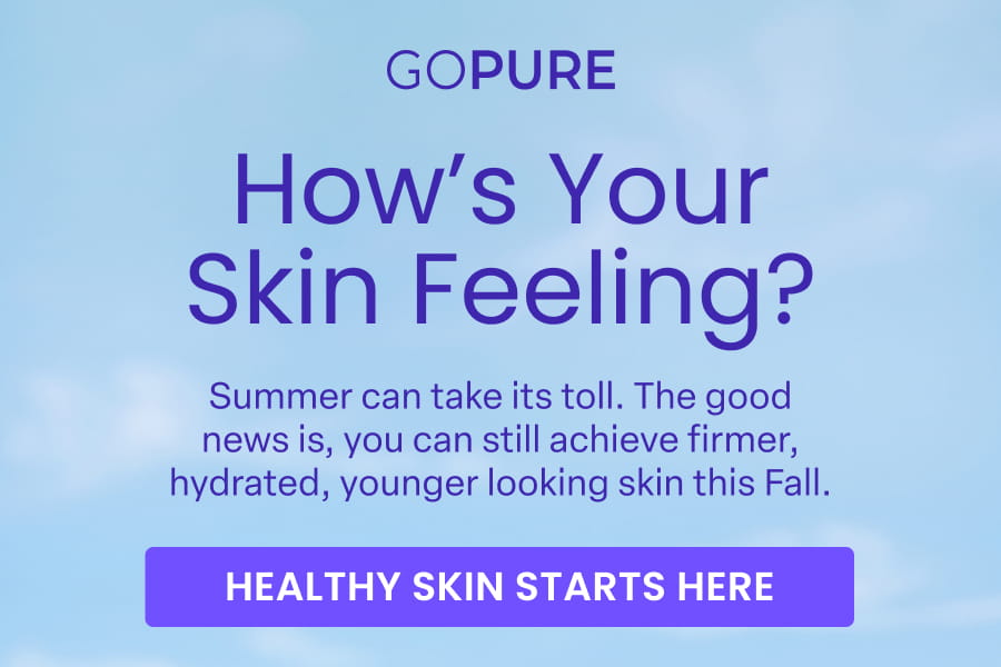 GOPURE How's Your Skin Feeling? Summer can take its toll. The good news is, you can still achieve firmer, hydrated, younger looking skin this Fall. HEALTHY SKIN STARTS HERE