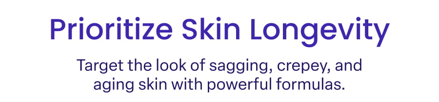 Prioritize Skin Longevity Target the look of sagging, crepey, and aging skin with powerful formulas.
