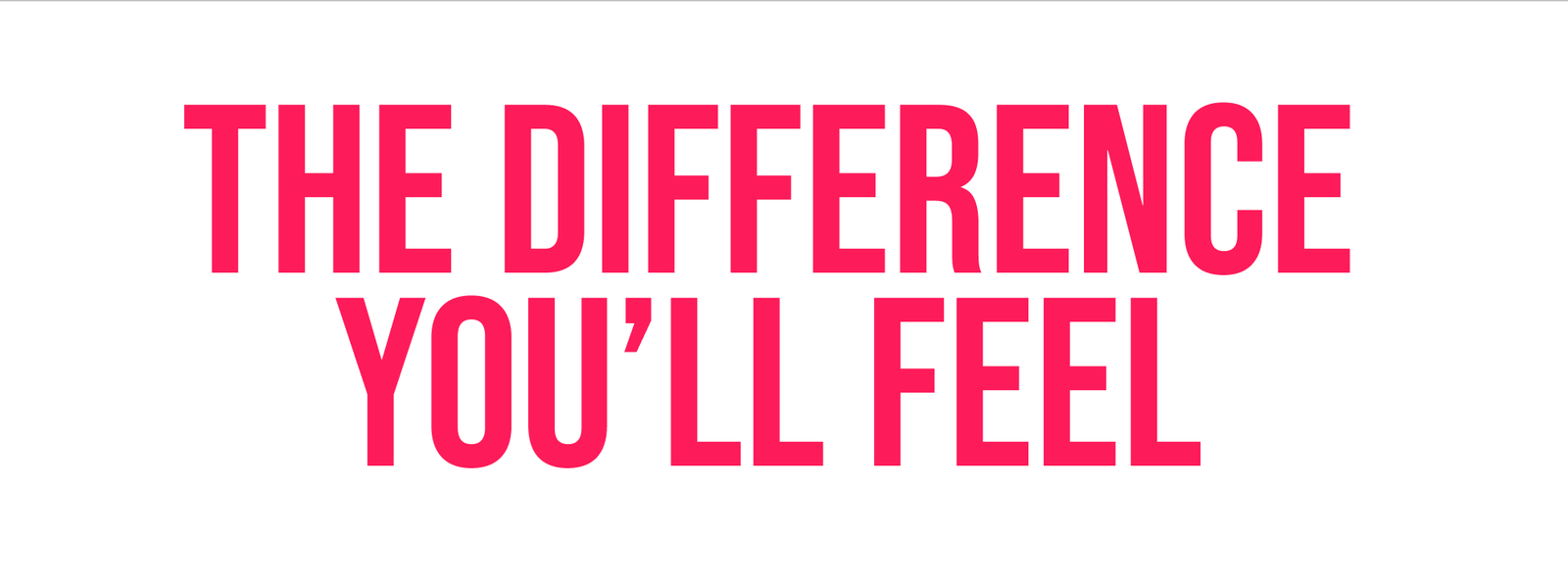The Difference You’ll Feel