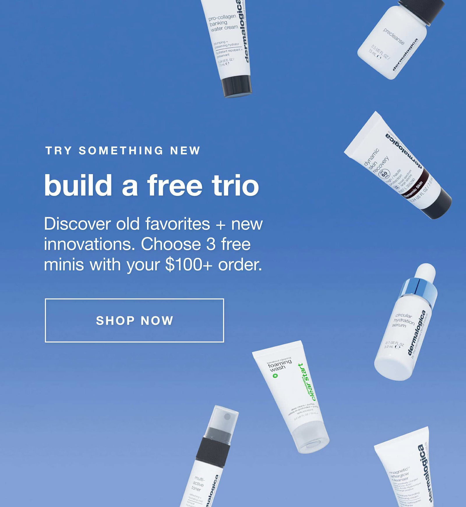 TRY SOMETHING NEW​  build a free trio ​  Discover old favorites + new innovations. Choose 3 free minis with your $100+ order.  ​  SHOP NOW ​
