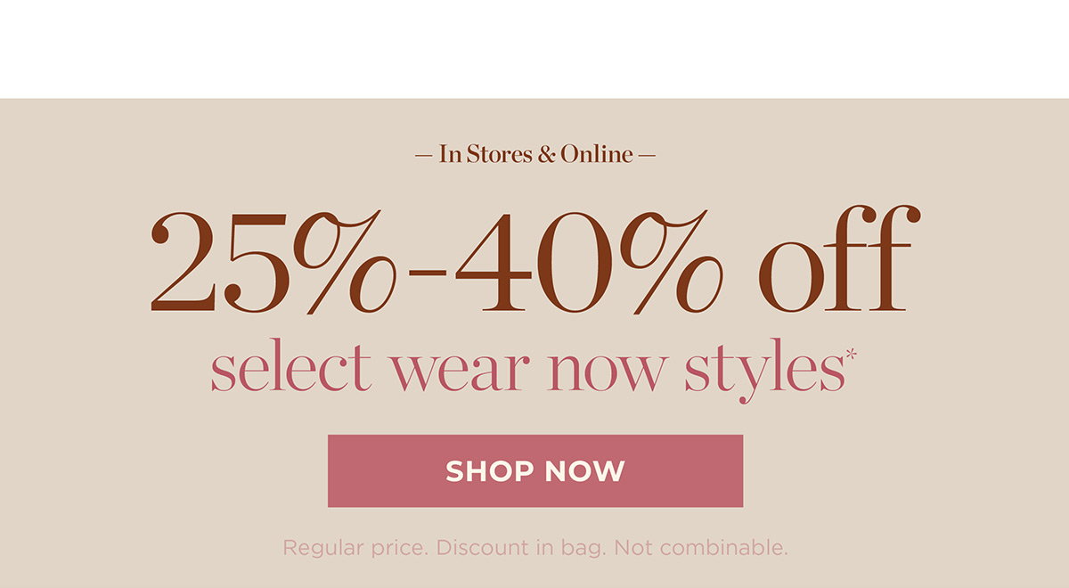 25% - 40% off select wear now styles | Shop Now