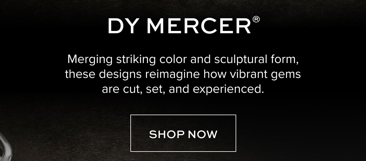 DY MERCER®: Merging striking color and sculptural form, these designs reimagine how vibrant gems are cut, set, and experienced. Shop Now.