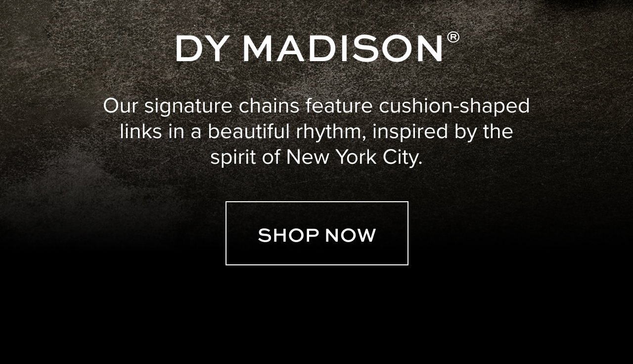 DY MADISON®: Our signature chains feature cushion-shaped links in a beautiful rhythm, inspired by the spirit of New York City.  Shop Now. 