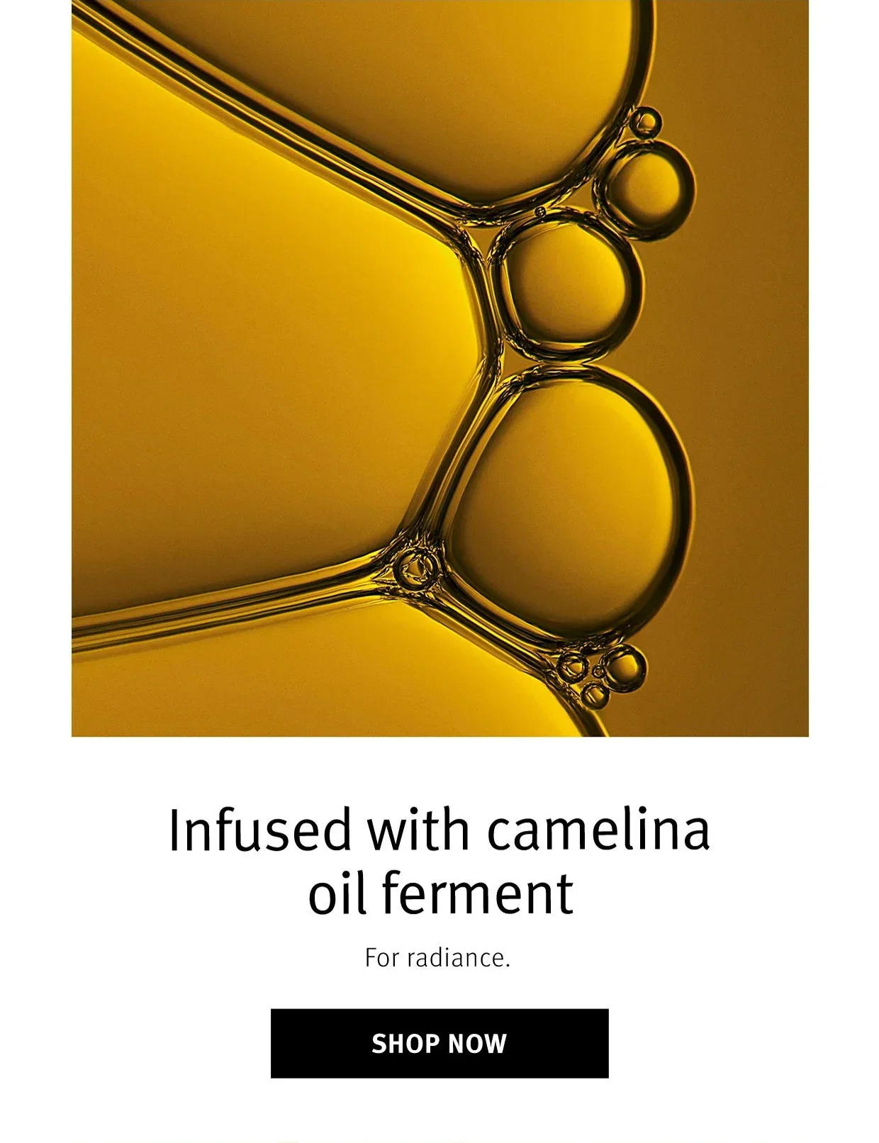 Infused with camelina oil ferment | For radiance. | SHOP NOW