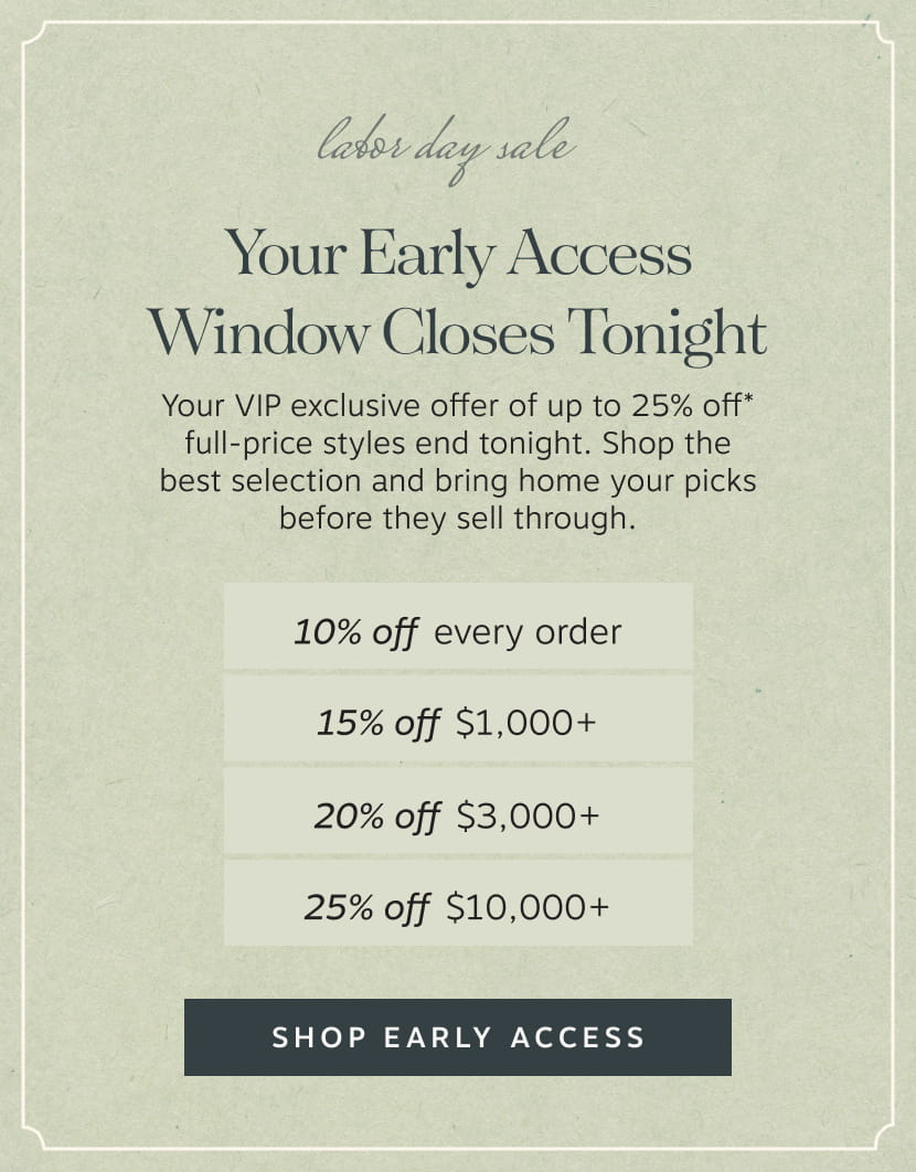 Your Early Access Window Closes Tonight • 10% off every order • 15% off $1,000+ • 20% off $3,000+ • 25% off $10,000+ | Shop Early Access