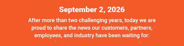 September 2, 2026 | After more than two challenging years, today we are proud to share the news our customers, partners, employees, and industry have been waiting for: