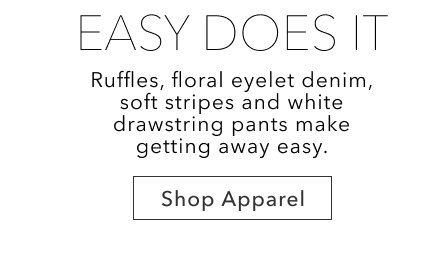 Shop Apparel | EASY DOES IT | Ruffles, floral eyelet denim, soft stripes and white drawstring pants make getting away easy.