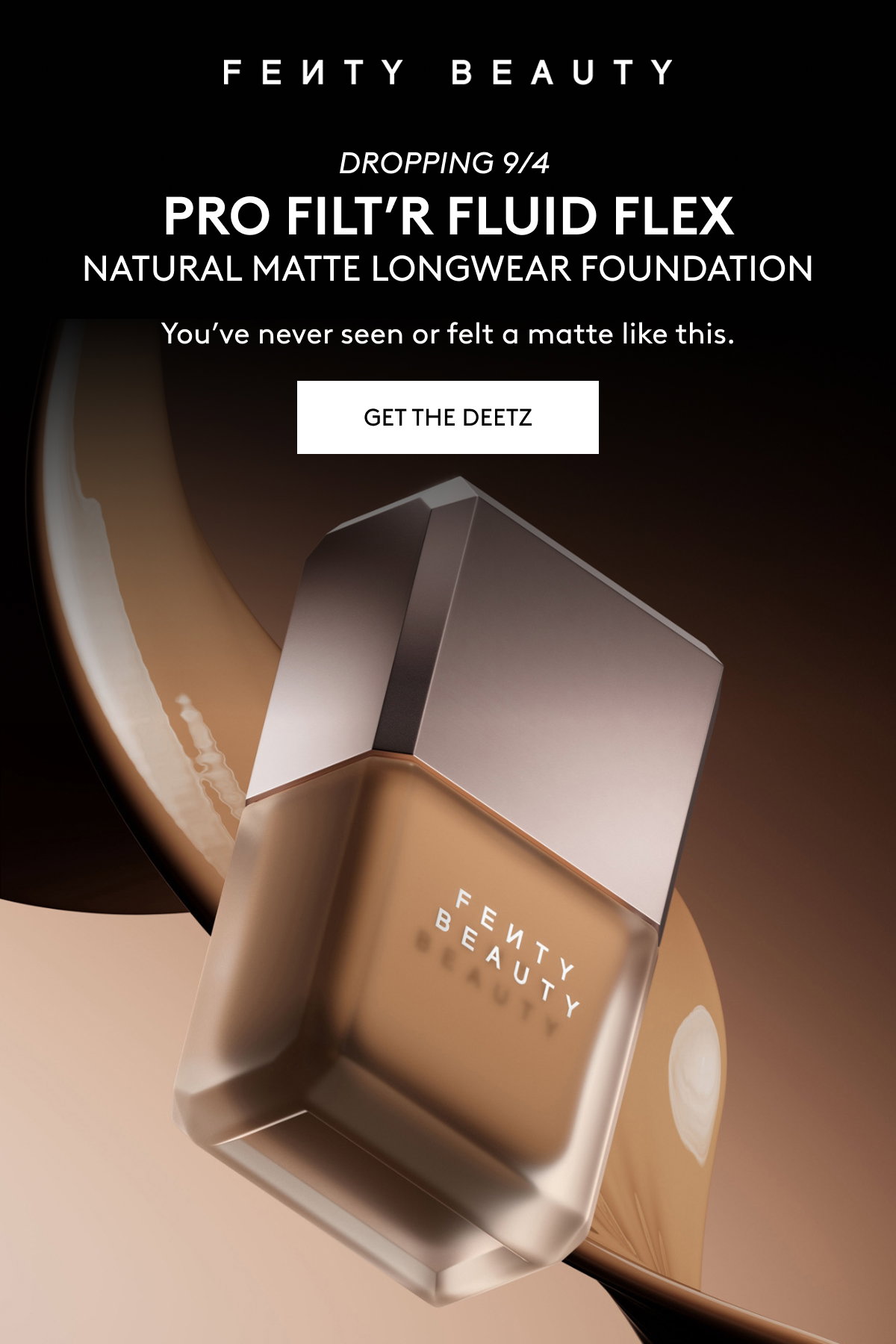 FENTY BEAUTY DROPPING 9/4 PRO FILT'R FLUID FLEX NATURAL MATTE LONGWEAR FOUNDATION. You've never seen or felt a matte like this. GET THE DEETZ.