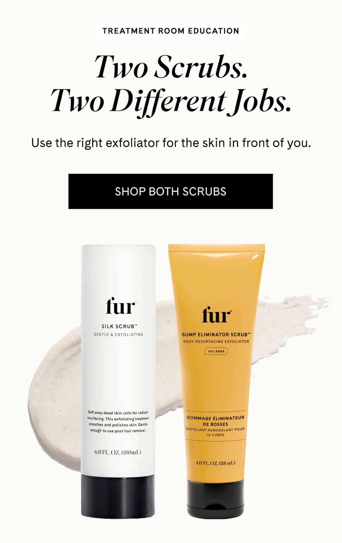 TREATMENT ROOM EDUCATION Two Scrubs. Two Different Jobs. Use the right exfoliator for the skin in front of you. SHOP BOTH SCRUBS