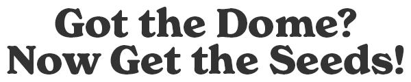 GOT THE DOME? GET THE SEEDS