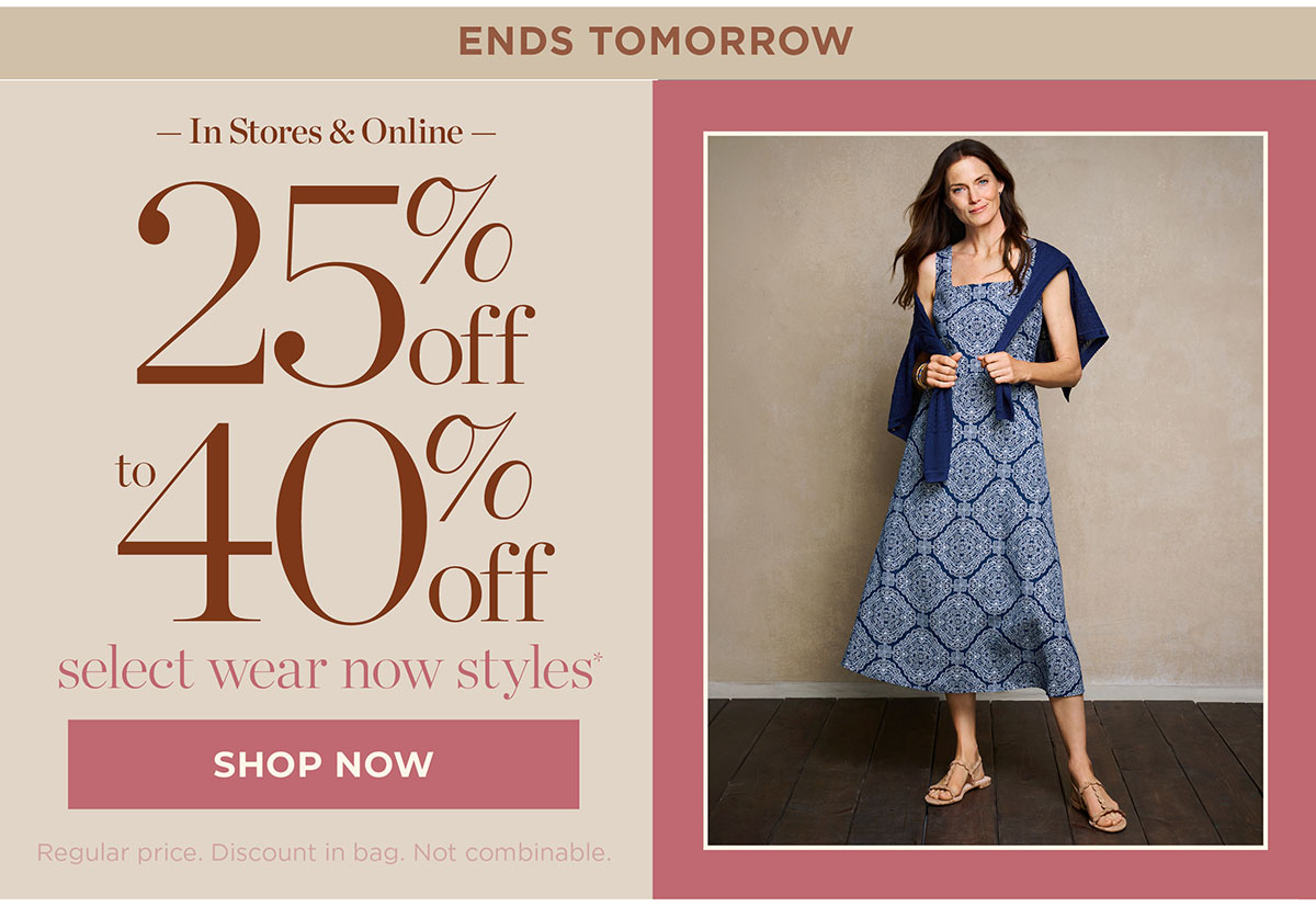 Ends Tomorrow! In Stores & Online 25% off to 40% off Select Wear Now Styles | Shop Now