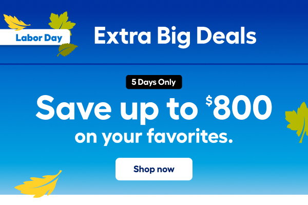Labor Day. Extra Big Deals 5 Days Only Save up to $800 on your favorites. Shop now