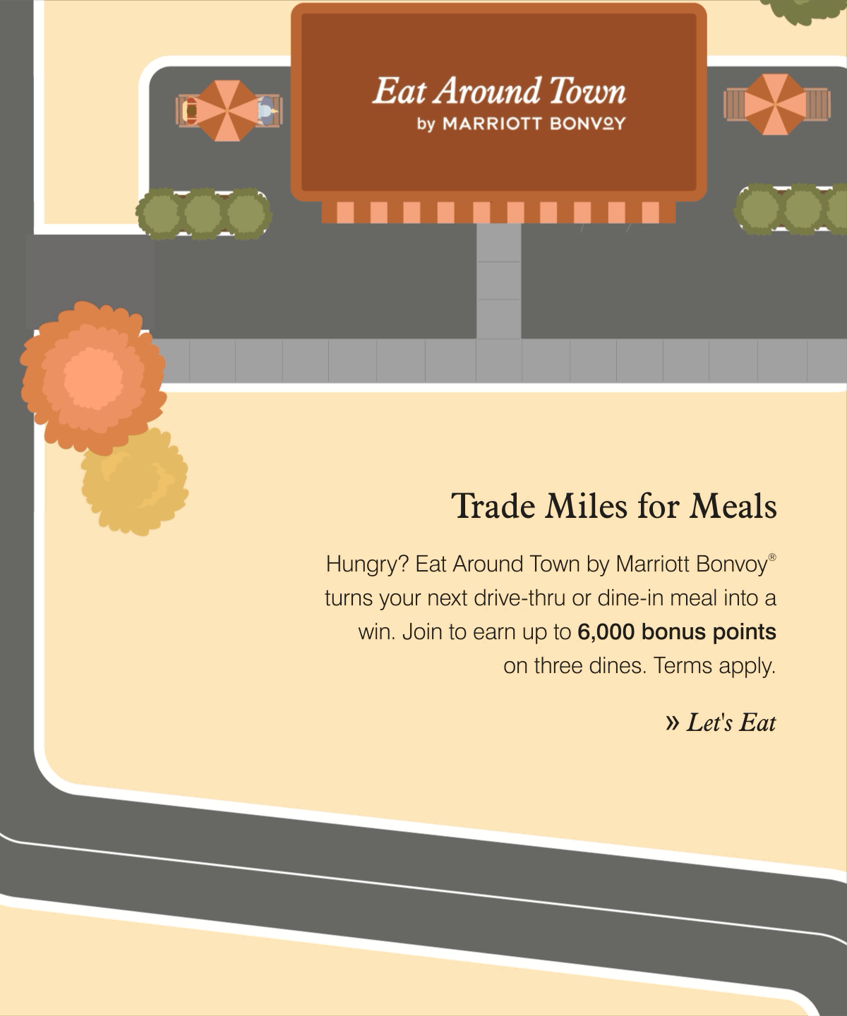 Trade Miles for Meals. Hungry? Eat Around Town by Marriott Bonvoy® turns your next drive-thru or dine-in meal into a win. Join to earn up to 6,000 bonus points on three dines. Terms apply. Let's Eat