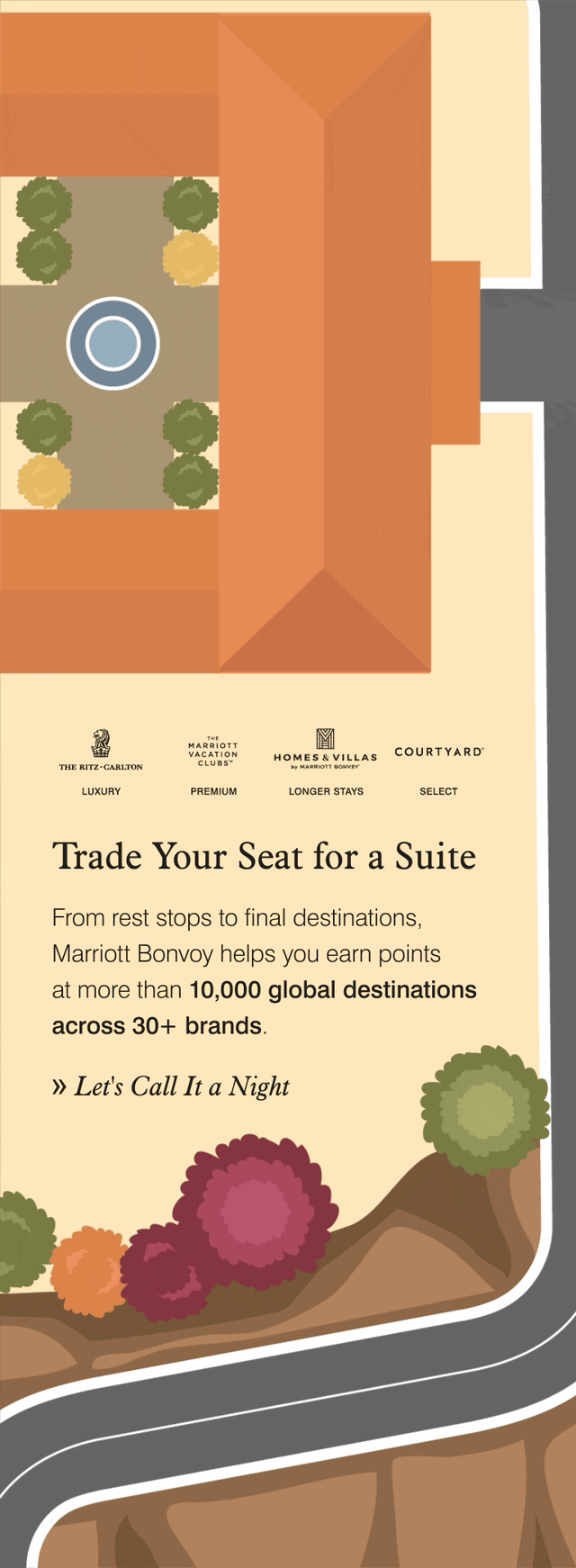 Trade Your Seat for a Suite. From rest stops to final destinations, Marriott Bonvoy helps you earn points at more than 10,000 global destinations across 30+ brands. Let's Call It a Night