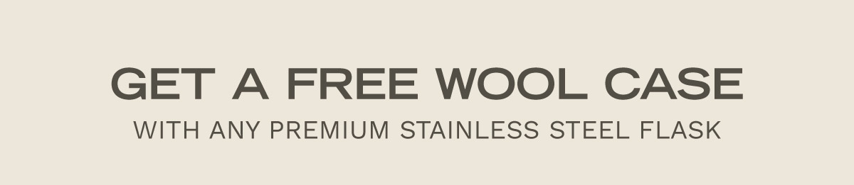 Get a FREE Wool Case with Any Premium Stainless Steel Flask