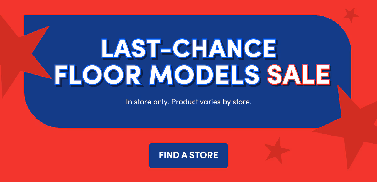 LAST-CHANCE FLOOR MODELS SALE FIND A STORE