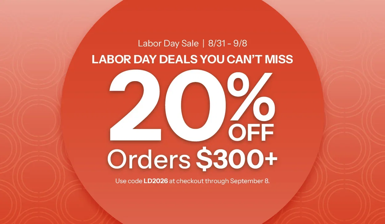 Labor Day deals you can't miss. Take 20% Off $300+. Use Code LD2026 at checkout through September 8.