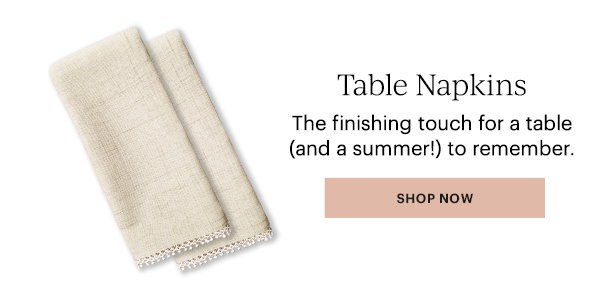 Table Napkins  The finishing touch for a table (and a summer!) to remember.  [SHOP NOW]