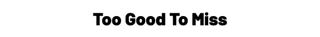 Too good to miss