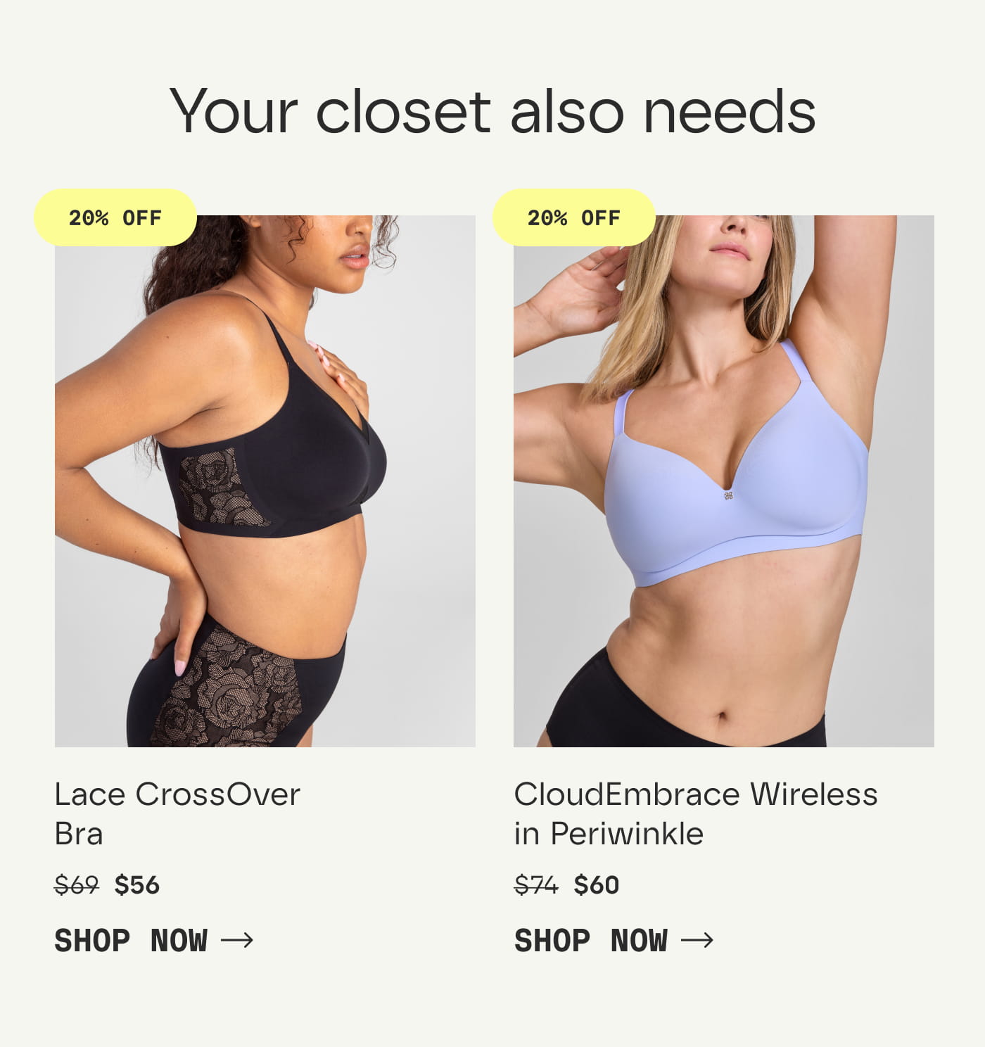 Your closet also needs | 20% OFF | Lace CrossOver Bra | $56 | SHOP NOW | 20% OFF | CloudEmbrace Wireless in Periwinkle | $60 | SHOP NOW