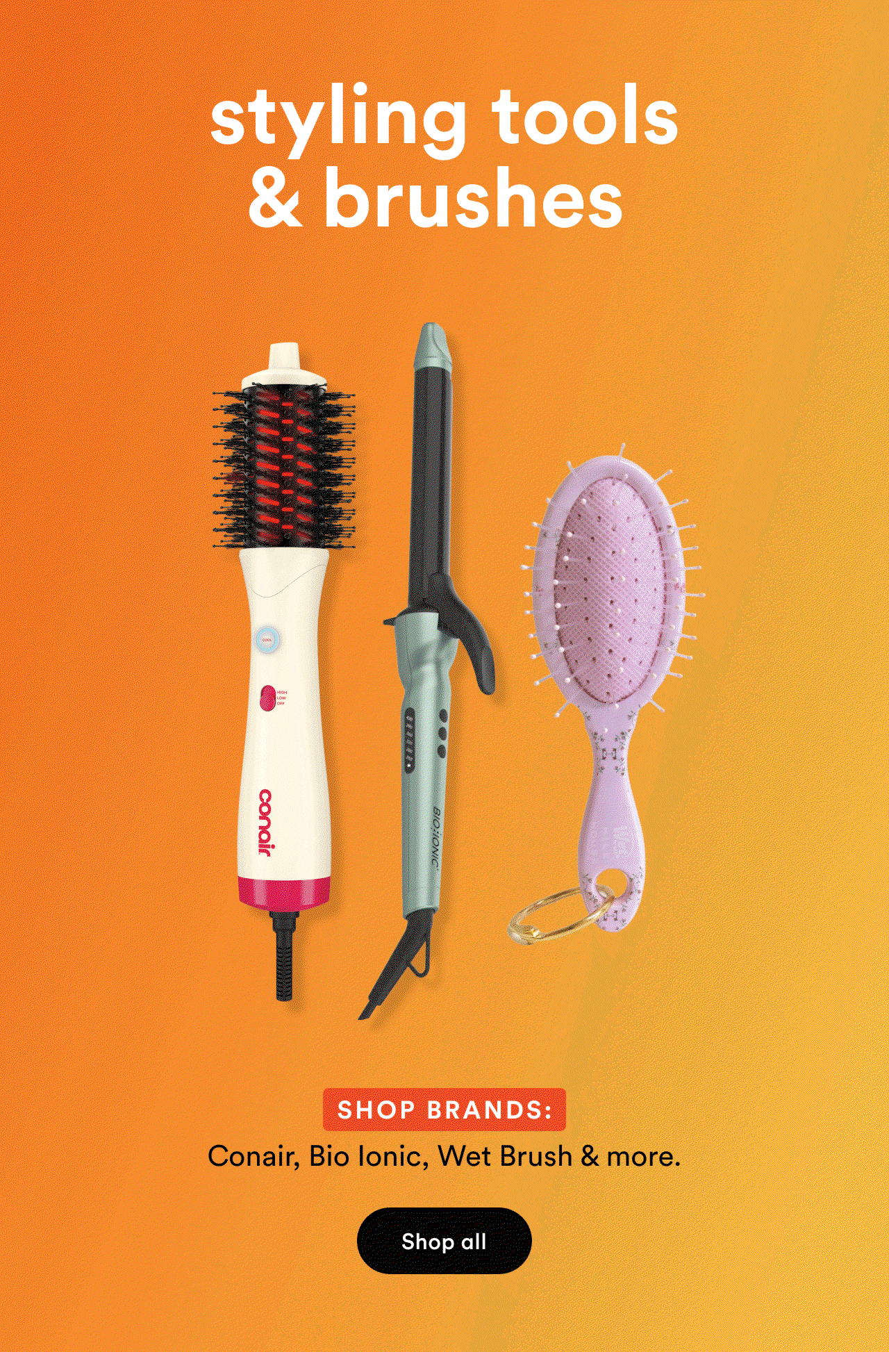 Styling tools & brushes | Shop brands: Conair, Bio Ionic, Wet Brush, BaBylissPRO, Tangle Teezer, Shark Beauty & more. | Shop all