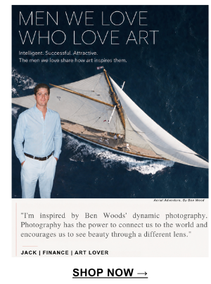 "I'm inspired by Ben Woods' dynamic photography. Photography has the power to connect us to the world and encourages us to see beauty through a different lens." Jack | Finance | Art Lover