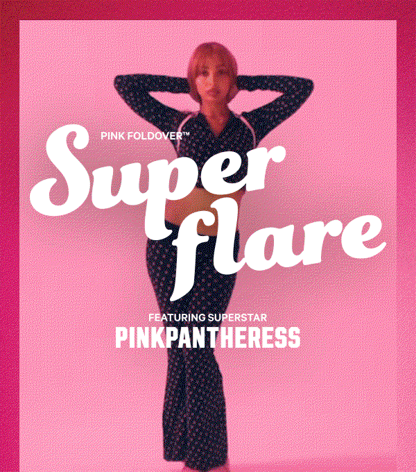NEW PINK Foldover™ Super Flare
Featuring Superstar PinkPantheress
They are exactly who they think they are.