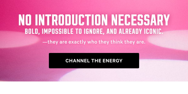 No Introduction Necessary
Bold, impossible to ignore, and already iconic.
Channel the Energy