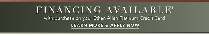 Financing Available† with purchase on your Ethan Allen Platinum Credit Card | Learn more >