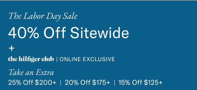  The Labor Day Sale 40% Off Sitewide + the hilfiger club | ONLINE EXCLUSIVE Take an Extra 25% Off $200+ | 20% Off $175+ | 15% Off $125