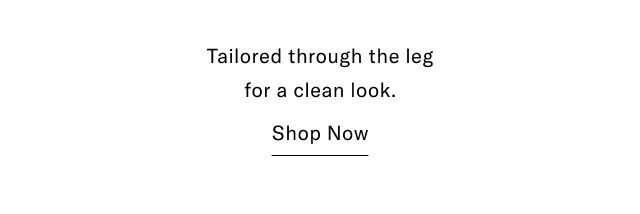 Tailored through the leg for a clean look. Shop Now