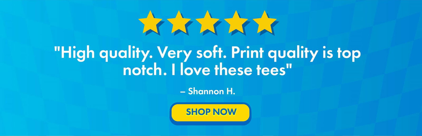 “High quality. Very soft. Print quality is top notch. I love these tees.” - Shannon H.