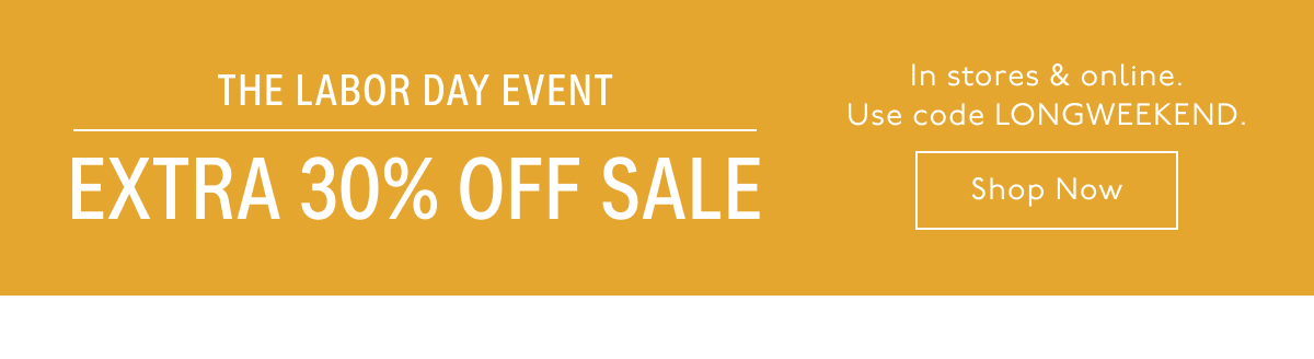 The Labor Day Event - Extra 30% Off Sale. In stores and online. Use code LONGWEEKEND. Shop Now.