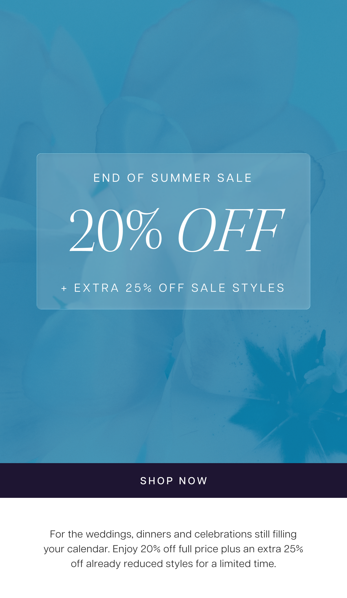 End of Summer Sale | 20% Off + Extra 25% Off Sale Styles | For the weddings, dinners and celebrations still filling your calendar. Enjoy 20% off full price plus an extra 25% off already reduced styles for a limited time. Shop Now 