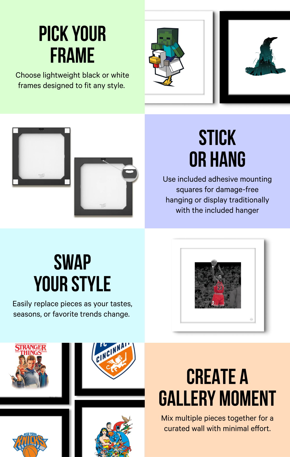 Pick Your Frame. Stick or Hang. Swap Your Style. Create a Gallery Moment.